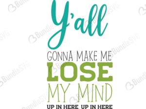 y'all, gonna, make, me, lose, my mind, up in here, 'all gonna make me lose my mind free, 'all gonna make me lose my mind download, 'all gonna make me lose my mind free svg, 'all gonna make me lose my mind svg files, svg free, svg cut files free, dxf, silhouette, png, vector, free svg files,