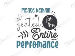 Please Remain Seated For The Entire Performance SVG Cut Files