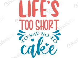 Life's Too Short To Say No To Cake SVG Cut Files